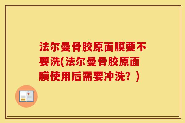 法尔曼骨胶原面膜要不要洗(法尔曼骨胶原面膜使用后需要冲洗?) 法尔曼骨胶原面膜要不要洗(法尔曼骨胶原面膜使用后需要冲洗?)