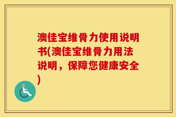 澳佳宝维骨力使用说明书(澳佳宝维骨力用法说明，保障您健康安全)