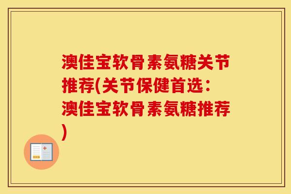 澳佳宝软骨素氨糖关节推荐(关节保健首选：澳佳宝软骨素氨糖推荐)