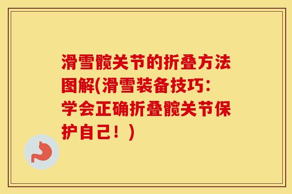 滑雪髋关节的折叠方法图解(滑雪装备技巧:学会正确折叠髋关节保护自己!) 滑雪髋关节的折叠方法图解(滑雪装备技巧:学会正确折叠髋关节保护自己!)