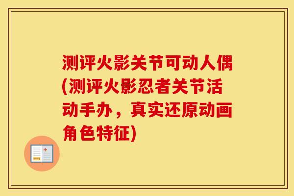 测评火影关节可动人偶(测评火影忍者关节活动手办,真实还原动画角色特征) 测评火影关节可动人偶(测评火影忍者关节活动手办,真实还原动画角色特征)