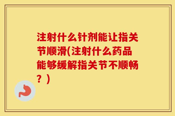 注射什么针剂能让指关节顺滑(注射什么药品能够缓解指关节不顺畅？)