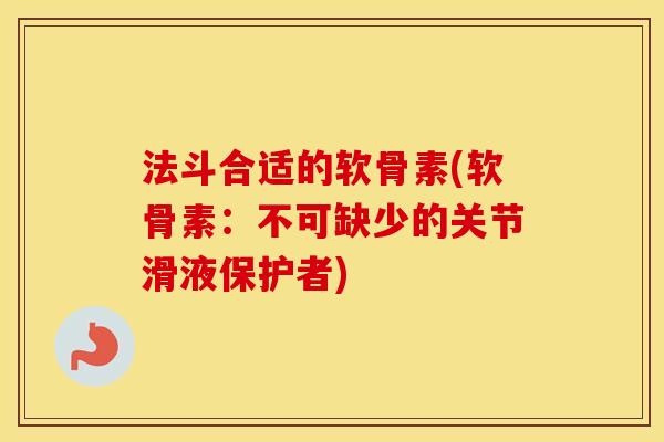 法斗合适的软骨素(软骨素:不可缺少的关节滑液保护者) 法斗合适的软骨素(软骨素:不可缺少的关节滑液保护者)
