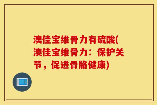 澳佳宝维骨力有硫酸(澳佳宝维骨力：保护关节，促进骨骼健康)