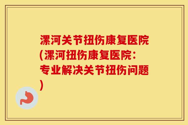 漯河关节扭伤康复医院(漯河扭伤康复医院:专业解决关节扭伤问题) 漯河关节扭伤康复医院(漯河扭伤康复医院:专业解决关节扭伤问题)