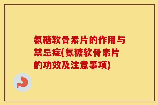 氨糖软骨素片的作用与禁忌症(氨糖软骨素片的功效及注意事项)