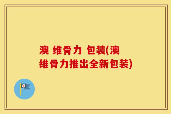 澳 维骨力 包装(澳维骨力推出全新包装) 澳 维骨力 包装(澳维骨力推出全新包装)