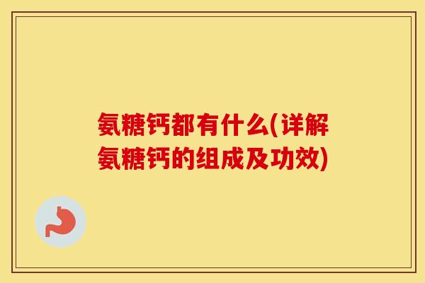 氨糖钙都有什么(详解氨糖钙的组成及功效) 氨糖钙都有什么(详解氨糖钙的组成及功效)