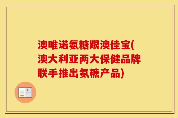 澳唯诺氨糖跟澳佳宝(澳大利亚两大保健品牌联手推出氨糖产品) 澳唯诺氨糖跟澳佳宝(澳大利亚两大保健品牌联手推出氨糖产品)