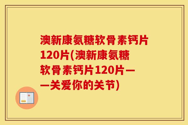 澳新康氨糖软骨素钙片120片(澳新康氨糖软骨素钙片120片——关爱你的关节) 澳新康氨糖软骨素钙片120片(澳新康氨糖软骨素钙片120片——关爱你的关节)