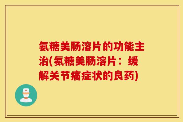 氨糖美肠溶片的功能主(氨糖美肠溶片：缓解关节痛症状的良药)