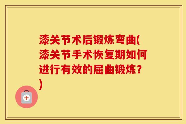 漆关节术后锻炼弯曲(漆关节手术恢复期如何进行有效的屈曲锻炼?) 漆关节术后锻炼弯曲(漆关节手术恢复期如何进行有效的屈曲锻炼?)