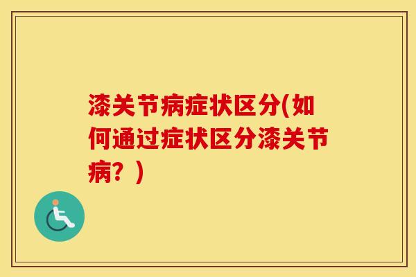 漆关节症状区分(如何通过症状区分漆关节?) 漆关节症状区分(如何通过症状区分漆关节?)