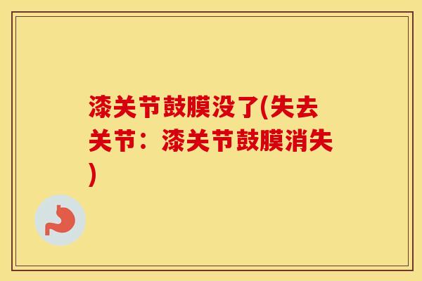 漆关节鼓膜没了(失去关节:漆关节鼓膜消失) 漆关节鼓膜没了(失去关节:漆关节鼓膜消失)