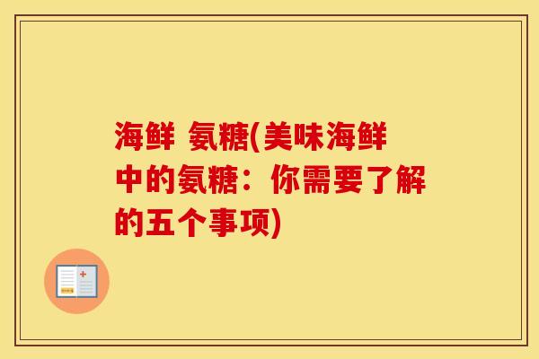 海鲜 氨糖(美味海鲜中的氨糖：你需要了解的五个事项)