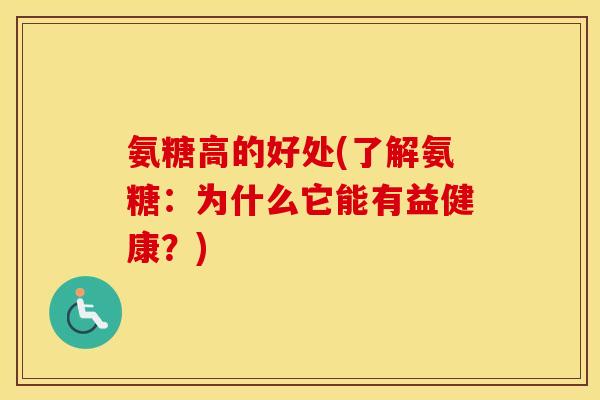 氨糖高的好处(了解氨糖:为什么它能有益健康?) 氨糖高的好处(了解氨糖:为什么它能有益健康?)
