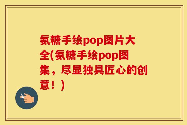 氨糖手绘pop图片大全(氨糖手绘pop图集,尽显独具匠心的创意!) 氨糖手绘pop图片大全(氨糖手绘pop图集,尽显独具匠心的创意!)