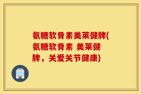 氨糖软骨素美莱健牌(氨糖软骨素 美莱健 牌,关爱关节健康) 氨糖软骨素美莱健牌(氨糖软骨素 美莱健 牌,关爱关节健康)
