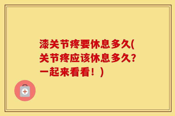 漆关节疼要休息多久(关节疼应该休息多久?一起来看看!) 漆关节疼要休息多久(关节疼应该休息多久?一起来看看!)