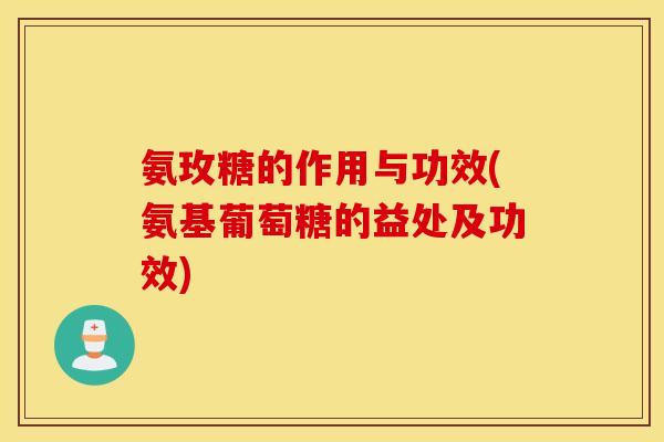 氨玫糖的作用与功效(氨基葡萄糖的益处及功效) 氨玫糖的作用与功效(氨基葡萄糖的益处及功效)