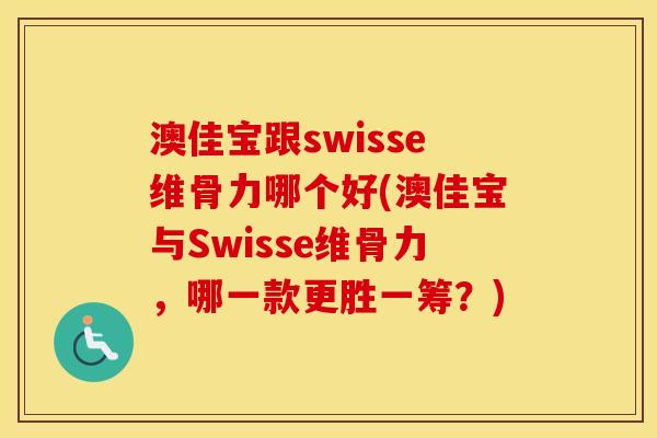 澳佳宝跟swisse维骨力哪个好(澳佳宝与Swisse维骨力,哪一款更胜一筹?) 澳佳宝跟swisse维骨力哪个好(澳佳宝与Swisse维骨力,哪一款更胜一筹?)