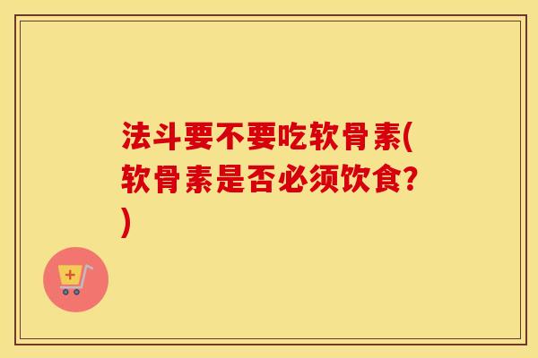 法斗要不要吃软骨素(软骨素是否必须饮食?) 法斗要不要吃软骨素(软骨素是否必须饮食?)