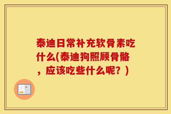 泰迪日常补充软骨素吃什么(泰迪狗照顾骨骼，应该吃些什么呢？)