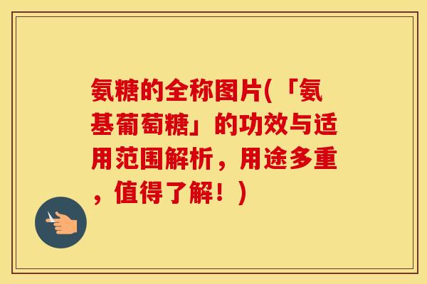 氨糖的全称图片(「氨基葡萄糖」的功效与适用范围解析,用途多重,值得了解!) 氨糖的全称图片(「氨基葡萄糖」的功效与适用范围解析,用途多重,值得了解!)