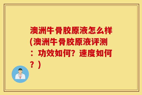 澳洲牛骨胶原液怎么样(澳洲牛骨胶原液评测：功效如何？速度如何？)