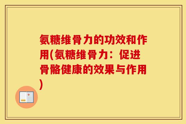 氨糖维骨力的功效和作用(氨糖维骨力：促进骨骼健康的效果与作用)