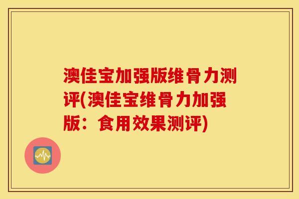 澳佳宝加强版维骨力测评(澳佳宝维骨力加强版：食用效果测评)