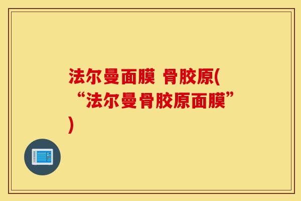 法尔曼面膜 骨胶原(“法尔曼骨胶原面膜”) 法尔曼面膜 骨胶原(“法尔曼骨胶原面膜”)