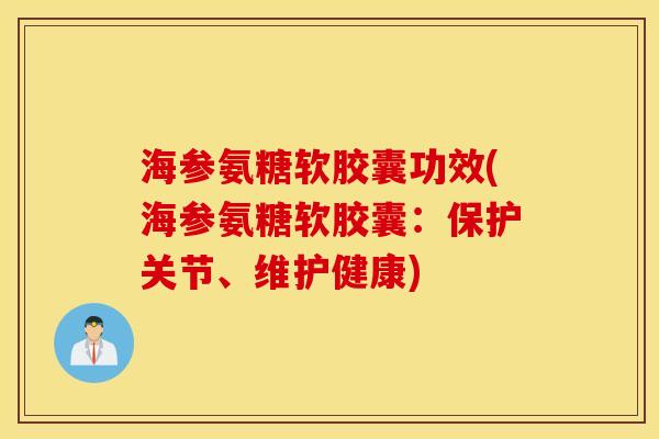 海参氨糖软胶囊功效(海参氨糖软胶囊:保护关节、维护健康) 海参氨糖软胶囊功效(海参氨糖软胶囊:保护关节、维护健康)