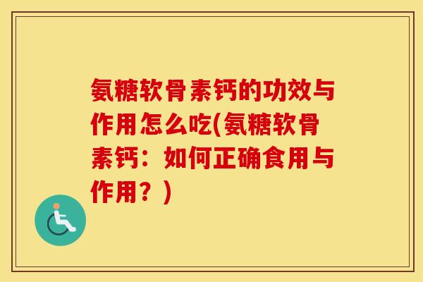 氨糖软骨素钙的功效与作用怎么吃(氨糖软骨素钙:如何正确食用与作用?) 氨糖软骨素钙的功效与作用怎么吃(氨糖软骨素钙:如何正确食用与作用?)