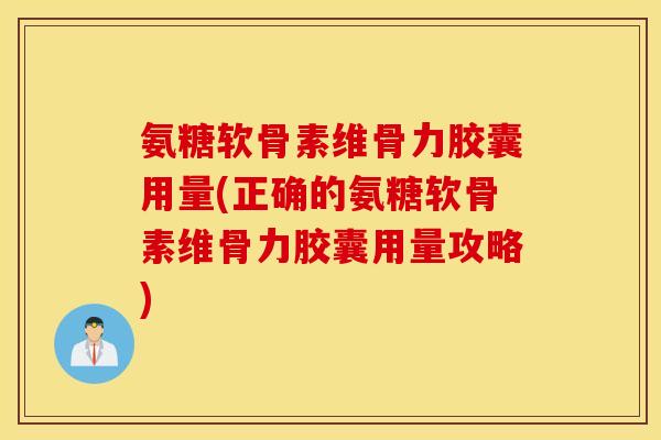 氨糖软骨素维骨力胶囊用量(正确的氨糖软骨素维骨力胶囊用量攻略)