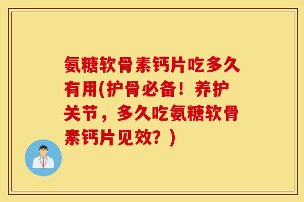 氨糖软骨素钙片吃多久有用(护骨必备!养护关节,多久吃氨糖软骨素钙片见效?) 氨糖软骨素钙片吃多久有用(护骨必备!养护关节,多久吃氨糖软骨素钙片见效?)