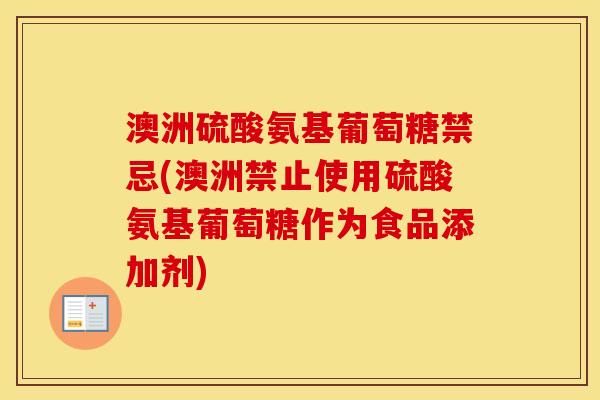 澳洲硫酸氨基葡萄糖禁忌(澳洲禁止使用硫酸氨基葡萄糖作为食品添加剂)