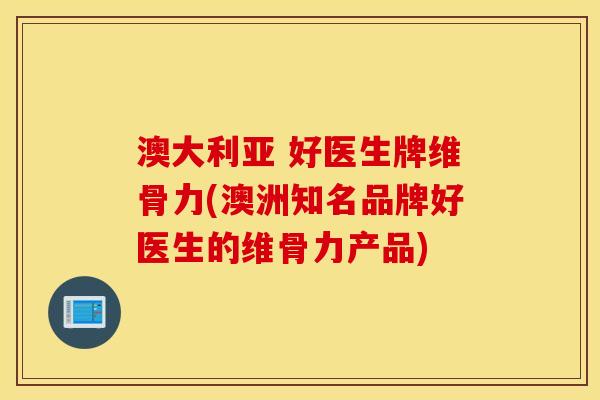 澳大利亚 好医生牌维骨力(澳洲知名品牌好医生的维骨力产品) 澳大利亚 好医生牌维骨力(澳洲知名品牌好医生的维骨力产品)