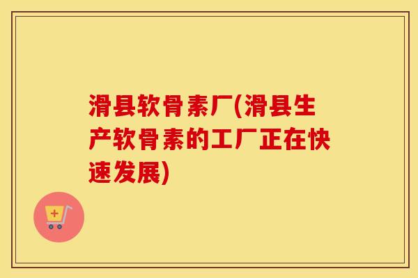 滑县软骨素厂(滑县生产软骨素的工厂正在快速发展)
