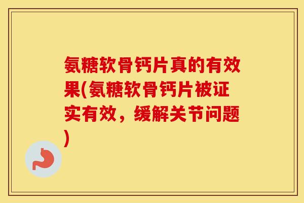 氨糖软骨钙片真的有效果(氨糖软骨钙片被证实有效,缓解关节问题) 氨糖软骨钙片真的有效果(氨糖软骨钙片被证实有效,缓解关节问题)