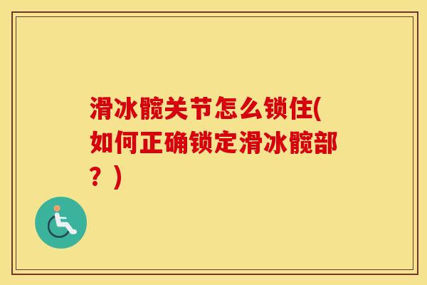 滑冰髋关节怎么锁住(如何正确锁定滑冰髋部?) 滑冰髋关节怎么锁住(如何正确锁定滑冰髋部?)