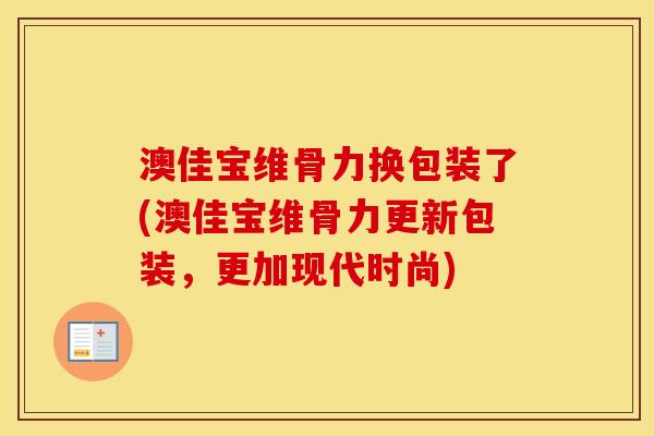澳佳宝维骨力换包装了(澳佳宝维骨力更新包装,更加现代时尚) 澳佳宝维骨力换包装了(澳佳宝维骨力更新包装,更加现代时尚)