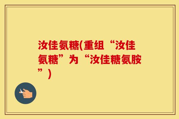 汝佳氨糖(重组“汝佳氨糖”为“汝佳糖氨胺”) 汝佳氨糖(重组“汝佳氨糖”为“汝佳糖氨胺”)