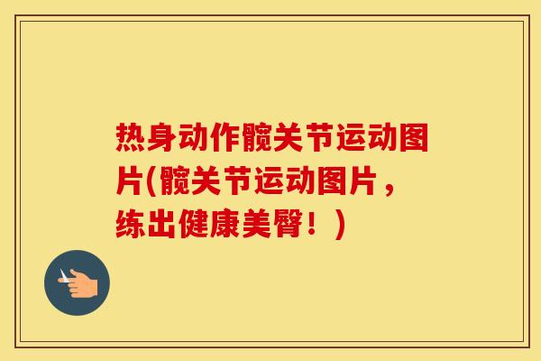 热身动作髋关节运动图片(髋关节运动图片,练出健康美臀!) 热身动作髋关节运动图片(髋关节运动图片,练出健康美臀!)