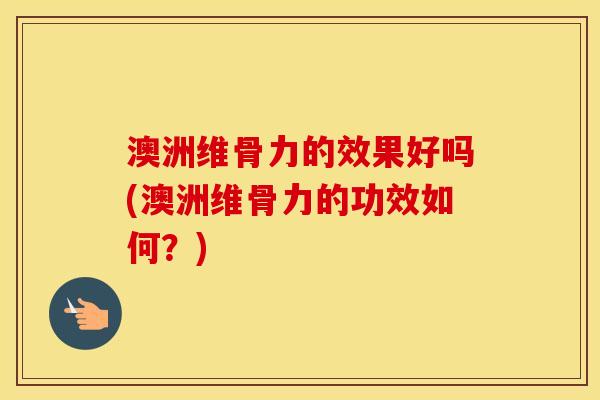 澳洲维骨力的效果好吗(澳洲维骨力的功效如何?) 澳洲维骨力的效果好吗(澳洲维骨力的功效如何?)