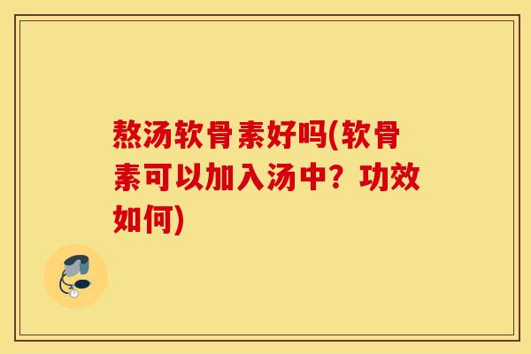 熬汤软骨素好吗(软骨素可以加入汤中?功效如何) 熬汤软骨素好吗(软骨素可以加入汤中?功效如何)