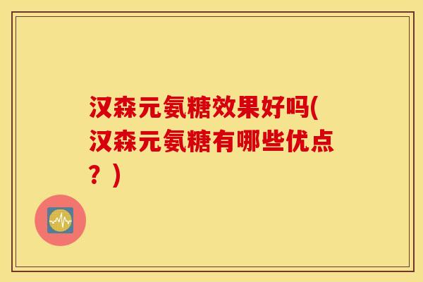 汉森元氨糖效果好吗(汉森元氨糖有哪些优点?) 汉森元氨糖效果好吗(汉森元氨糖有哪些优点?)