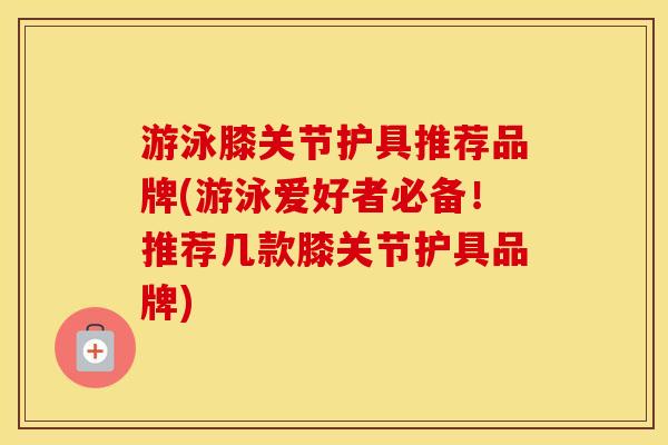 游泳膝关节护具推荐品牌(游泳爱好者必备!推荐几款膝关节护具品牌) 游泳膝关节护具推荐品牌(游泳爱好者必备!推荐几款膝关节护具品牌)