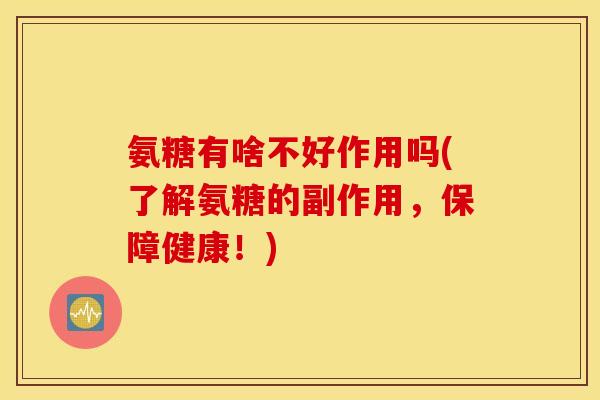 氨糖有啥不好作用吗(了解氨糖的副作用，保障健康！)
