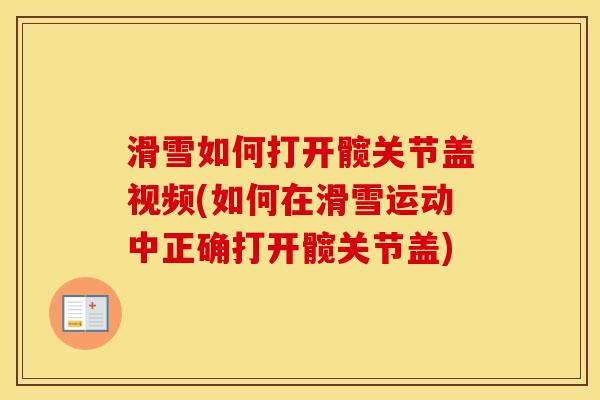 滑雪如何打开髋关节盖视频(如何在滑雪运动中正确打开髋关节盖) 滑雪如何打开髋关节盖视频(如何在滑雪运动中正确打开髋关节盖)